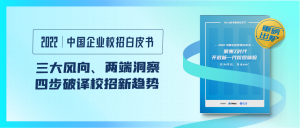 三大風向、兩端洞察，《2022中國企業(yè)校招白皮書》四步破譯校招新趨勢！
